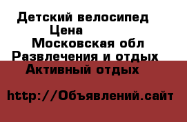 Детский велосипед  › Цена ­ 2 500 - Московская обл. Развлечения и отдых » Активный отдых   